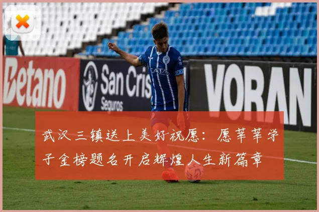 武汉三镇送上美好祝愿：愿莘莘学子金榜题名开启辉煌人生新篇章