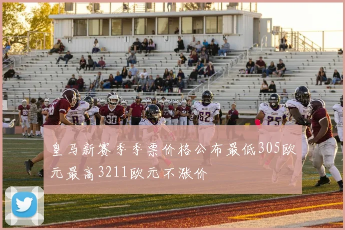 皇马新赛季季票价格公布最低305欧元最高3211欧元不涨价