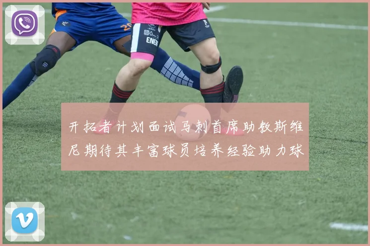 开拓者计划面试马刺首席助教斯维尼期待其丰富球员培养经验助力球队发展