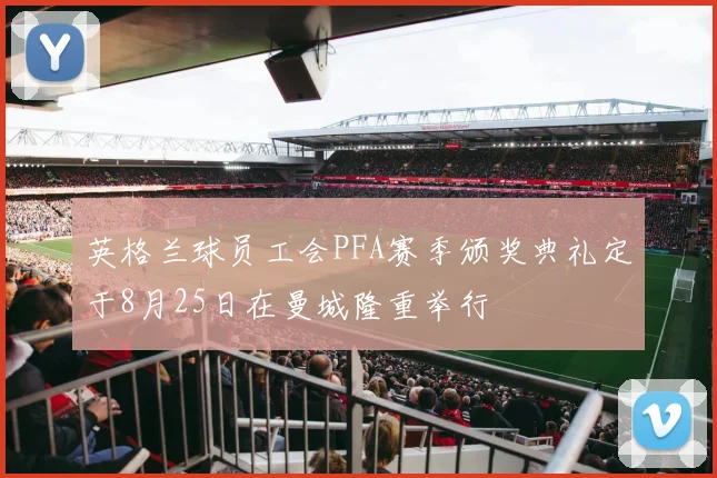 英格兰球员工会PFA赛季颁奖典礼定于8月25日在曼城隆重举行