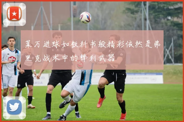莱万进球如教科书般精彩依然是弗里克战术中的锋利武器