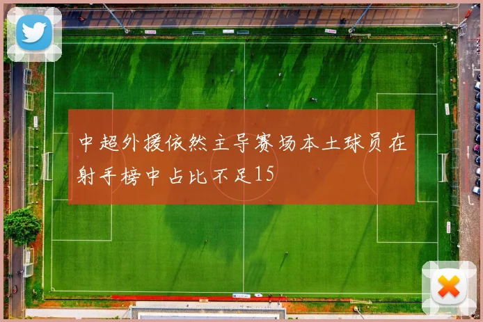 中超外援依然主导赛场本土球员在射手榜中占比不足15