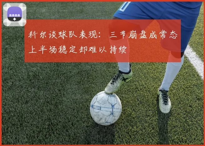 科尔谈球队表现：三节崩盘成常态上半场稳定却难以持续