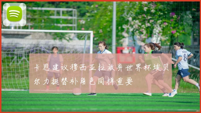 卡恩建议穆西亚拉放弃世界杯埃贝尔力挺替补角色同样重要