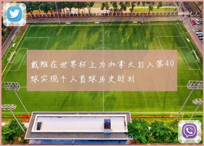 戴维在世界杯上为加拿大打入第40球实现个人首球历史时刻