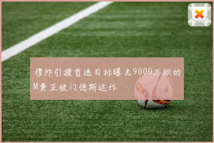 穆帅引援首选目标曝光9000万欧的M费正被门德斯运作